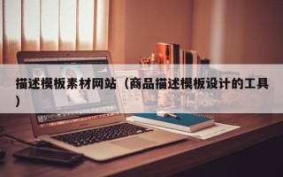 巴中描述模板素材网站（商品描述模板设计的工具）