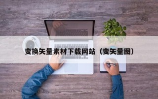 巴中变换矢量素材下载网站（变矢量图）