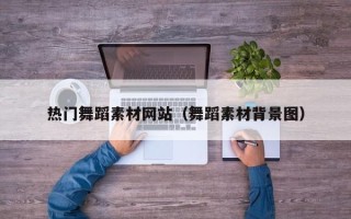 巴中热门舞蹈素材网站（舞蹈素材背景图）