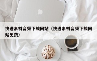 巴中快进素材音频下载网站（快进素材音频下载网站免费）