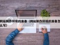 巴中网站制作环境的准备（网站制作环境的准备怎么写）