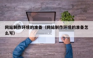 巴中网站制作环境的准备（网站制作环境的准备怎么写）