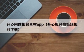 巴中开心网站视频素材app（开心视频搞笑短视频下载）
